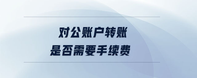 對公賬戶轉賬是否需要手續費