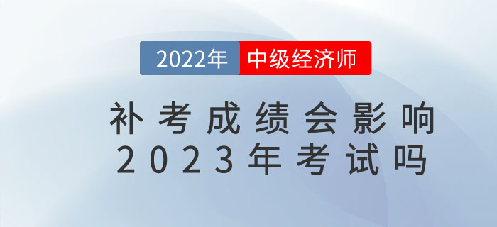 影響2022年中級經濟師補考成績是否影響23年考試？