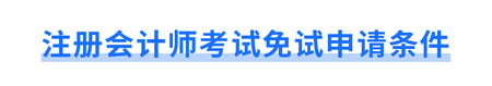 注冊(cè)會(huì)計(jì)師考試免試申請(qǐng)條件