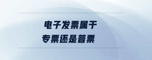 電子發票屬于專票還是普票
