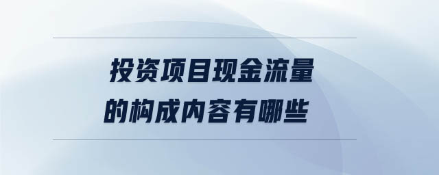 投資項目現金流量的構成內容有哪些