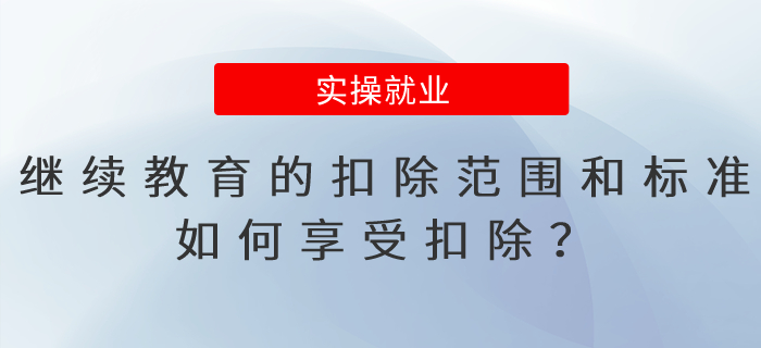 繼續(xù)教育的扣除范圍和標準是什么？如何享受扣除？