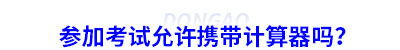 參加初級會計考試允許攜帶計算器嗎？