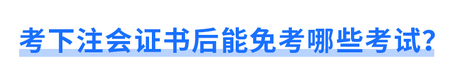 考下注會(huì)證書后能免考哪些考試？
