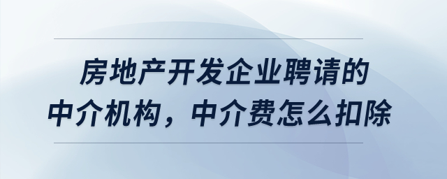 房地產(chǎn)開發(fā)企業(yè)聘請的中介機構(gòu)，中介費怎么扣除？