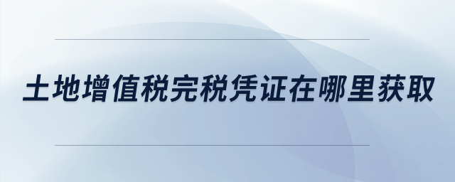 土地增值稅完稅憑證在哪里獲取？