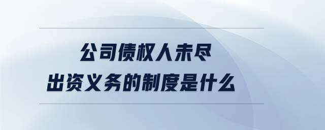公司債權人未盡出資義務的制度是什么