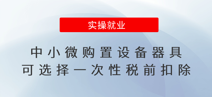 企業所得稅匯算清繳！中小微購置設備器具可選擇一次性稅前扣除