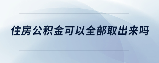 住房公積金可以全部取出來嗎？