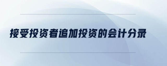 接受投資者追加投資的會(huì)計(jì)分錄