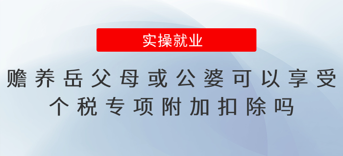 贍養岳父母或公婆可以享受個稅專項附加扣除嗎？易錯點總結
