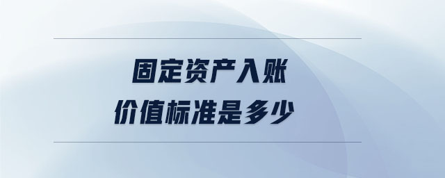 固定資產入賬價值標準是多少