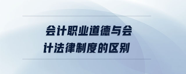 會計職業道德與會計法律制度的區別