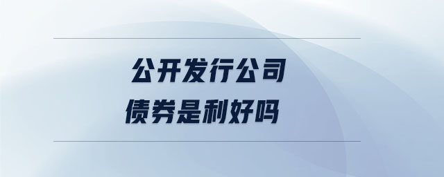 公開發行公司債券是利好嗎