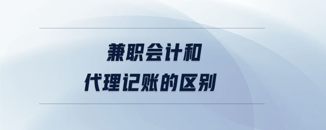 兼職會計和代理記賬的區別