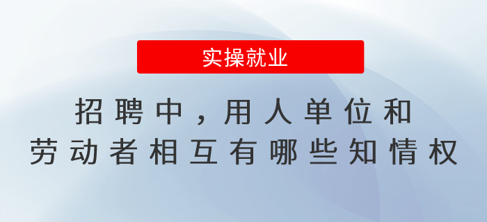 招聘中，用人單位和勞動(dòng)者相互有哪些知情權(quán)？