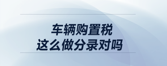 車輛購置稅這么做分錄對嗎？