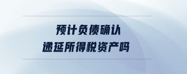 預計負債確認遞延所得稅資產嗎