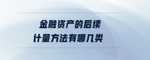 金融資產的后續計量方法有哪幾類