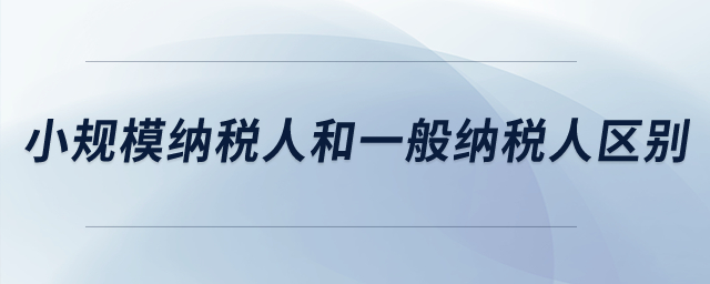 小規模納稅人和一般納稅人的區別？