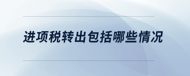 進項稅轉(zhuǎn)出包括哪些情況？