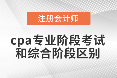 cpa專業階段考試和綜合階段區別