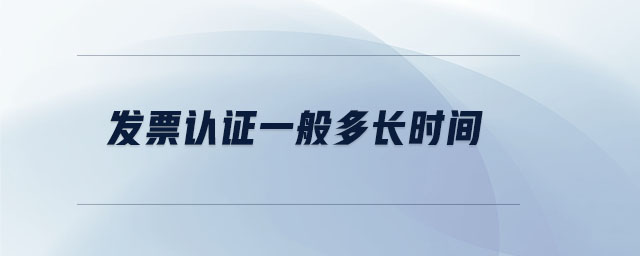 發票認證一般多長時間