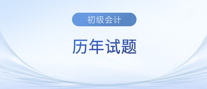 初級會計考試歷年試題及答案已出，趕緊來收藏！