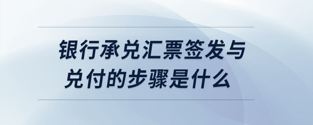 銀行承兌匯票簽發與兌付的步驟是什么？