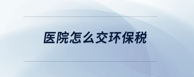 醫院怎么交環保稅？