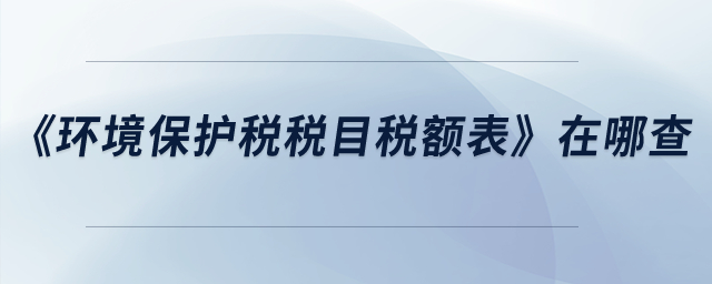 《環境保護稅稅目稅額表》在哪查？