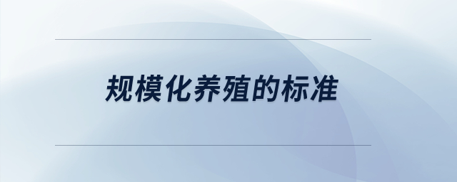 規(guī)模化養(yǎng)殖的標(biāo)準(zhǔn)？