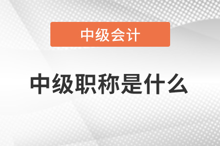 中級會計師職稱是什么？中級是什么職稱？