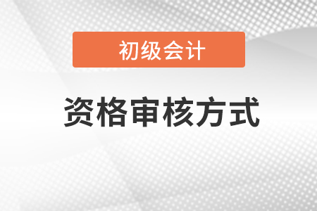 會計初級報考資格審核方式有什么？