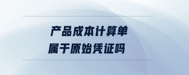 產品成本計算單屬于原始憑證嗎