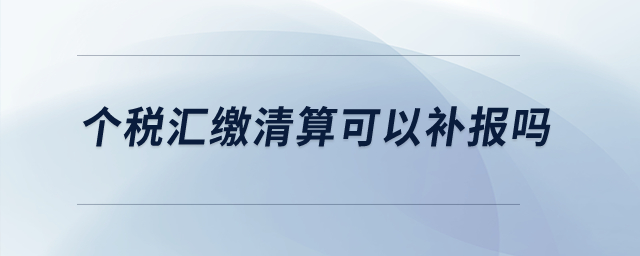 個稅匯繳清算可以補報嗎？