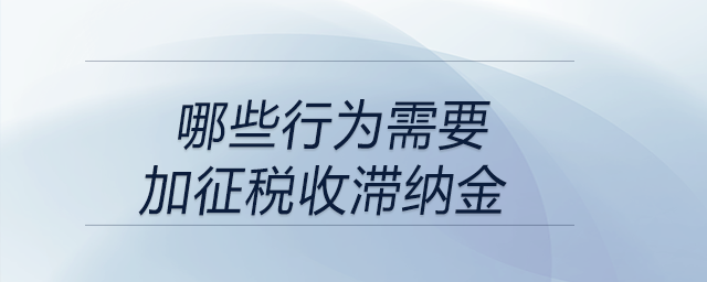 哪些行為需要加征稅收滯納金？