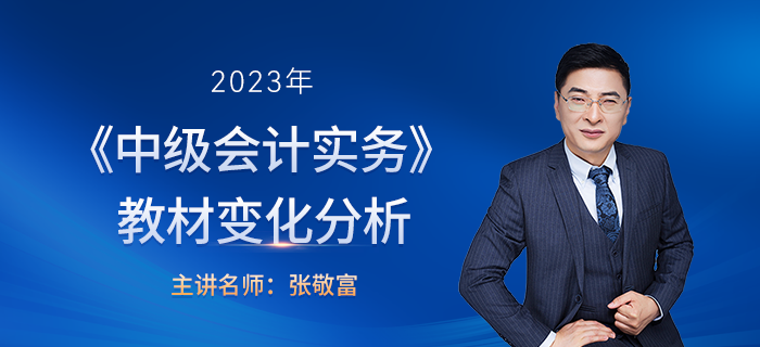 2023年中級會計實務教材變化張敬富老師解讀