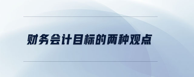 財務(wù)會計目標的兩種觀點