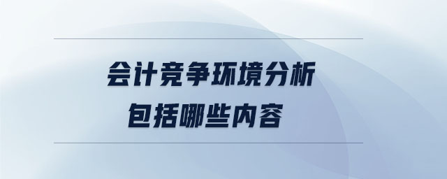 會計競爭環境分析包括哪些內容