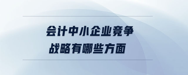 會計中小企業競爭戰略有哪些方面
