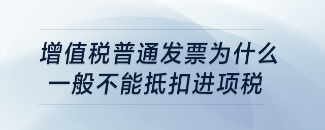 普通發票為什么一般不能抵扣進項稅？