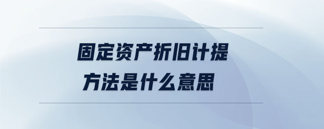 固定資產折舊計提方法是什么意思