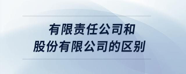 有限責(zé)任公司和股份有限公司的區(qū)別？
