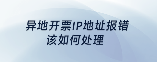 異地開票，IP地址報(bào)錯(cuò)，該如何處理？