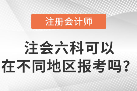 注會考試六科可以在不同地區(qū)報考嗎？
