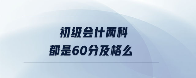 初級會計兩科都是60分及格么