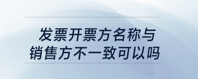 發票開票方名稱與銷售方不一致可以嗎？