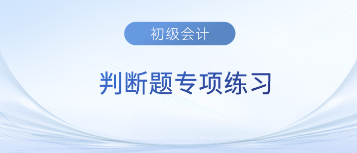2023年《初級會計實(shí)務(wù)》判斷題專項(xiàng)練習(xí)匯總