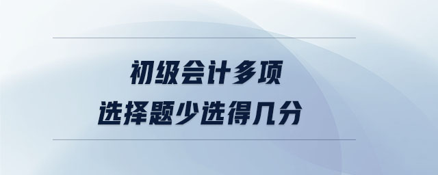 初級(jí)會(huì)計(jì)多項(xiàng)選擇題少選得幾分